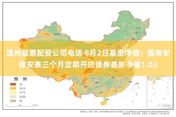 温州股票配资公司电话 8月2日基金净值：国寿安保安泰三个月定期开放债券最新净值1.03