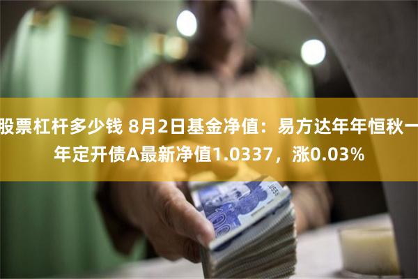 股票杠杆多少钱 8月2日基金净值：易方达年年恒秋一年定开债A最新净值1.0337，涨0.03%