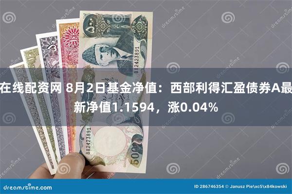 在线配资网 8月2日基金净值：西部利得汇盈债券A最新净值1.1594，涨0.04%