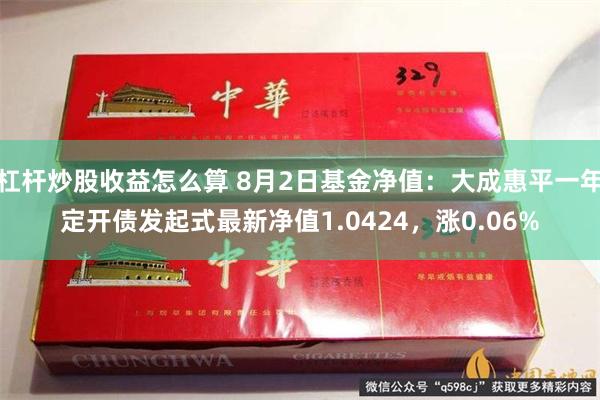 杠杆炒股收益怎么算 8月2日基金净值：大成惠平一年定开债发起式最新净值1.0424，涨0.06%