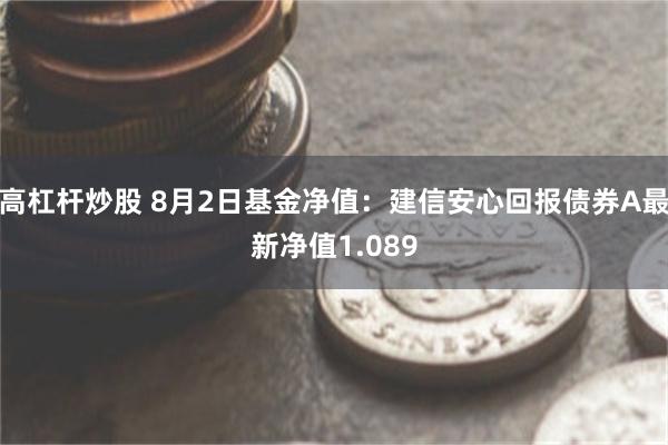 高杠杆炒股 8月2日基金净值：建信安心回报债券A最新净值1.089