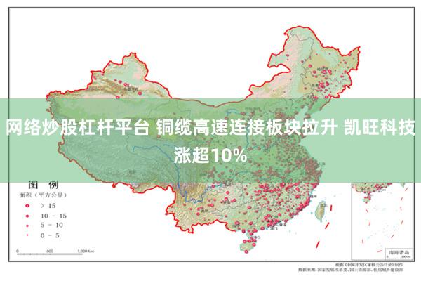 网络炒股杠杆平台 铜缆高速连接板块拉升 凯旺科技涨超10%