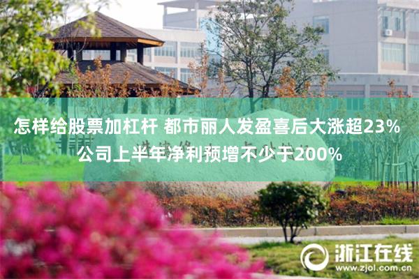 怎样给股票加杠杆 都市丽人发盈喜后大涨超23% 公司上半年净利预增不少于200%