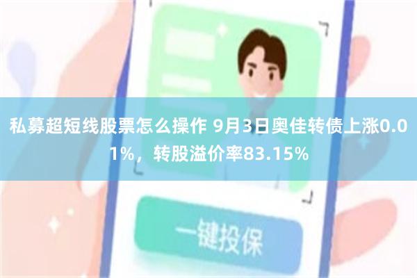 私募超短线股票怎么操作 9月3日奥佳转债上涨0.01%，转股溢价率83.15%