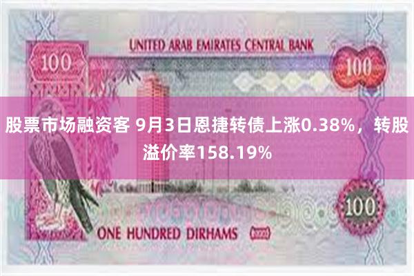 股票市场融资客 9月3日恩捷转债上涨0.38%，转股溢价率158.19%