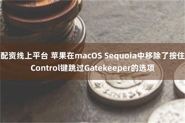 配资线上平台 苹果在macOS Sequoia中移除了按住Control键跳过Gatekeeper的选项