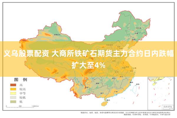 义乌股票配资 大商所铁矿石期货主力合约日内跌幅扩大至4%