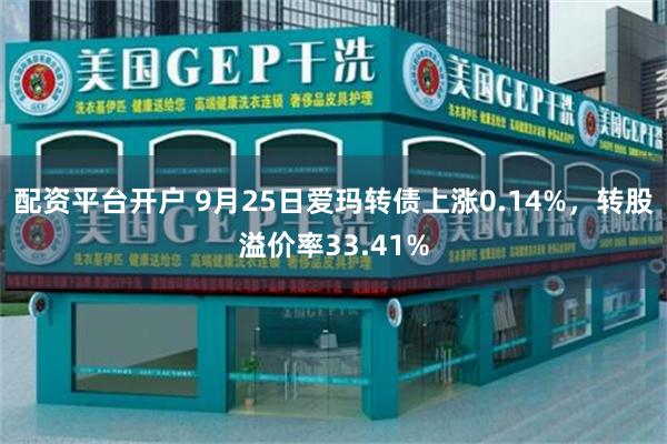 配资平台开户 9月25日爱玛转债上涨0.14%，转股溢价率33.41%