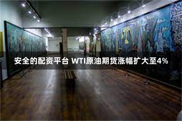 安全的配资平台 WTI原油期货涨幅扩大至4%