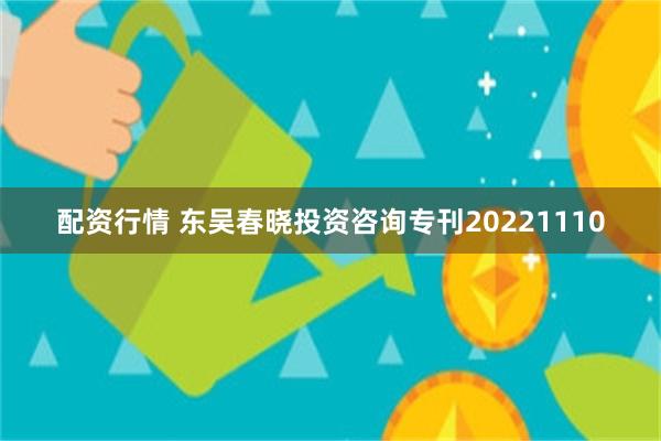 配资行情 东吴春晓投资咨询专刊20221110