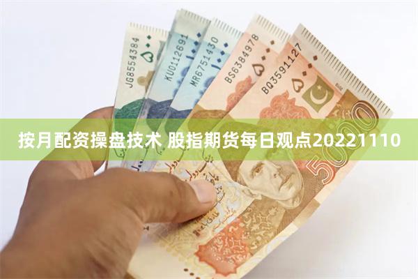 按月配资操盘技术 股指期货每日观点20221110