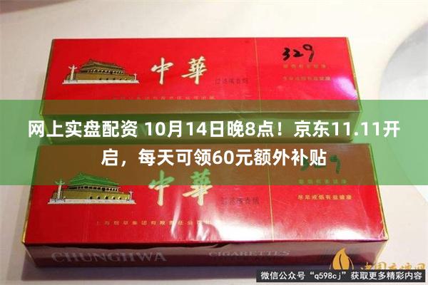 网上实盘配资 10月14日晚8点！京东11.11开启，每天可领60元额外补贴