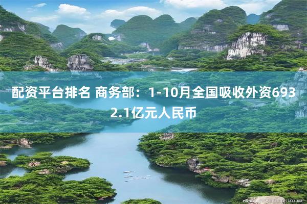 配资平台排名 商务部：1-10月全国吸收外资6932.1亿元人民币