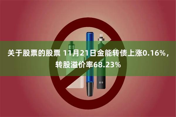 关于股票的股票 11月21日金能转债上涨0.16%，转股溢价率68.23%