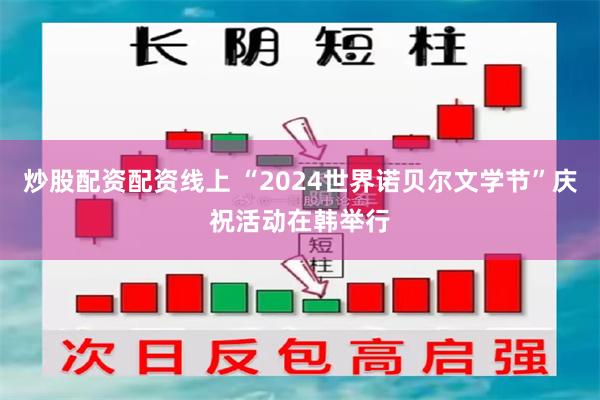 炒股配资配资线上 “2024世界诺贝尔文学节”庆祝活动在韩举行