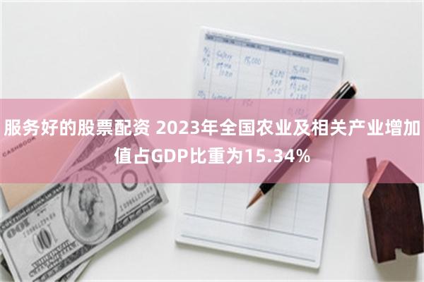 服务好的股票配资 2023年全国农业及相关产业增加值占GDP比重为15.34%