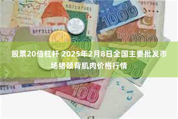 股票20倍杠杆 2025年2月8日全国主要批发市场猪颈背肌肉价格行情