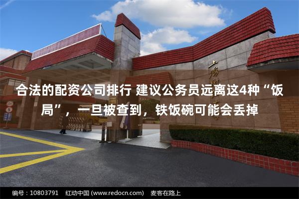 合法的配资公司排行 建议公务员远离这4种“饭局”，一旦被查到，铁饭碗可能会丢掉