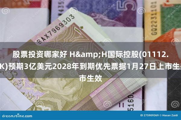 股票投资哪家好 H&H国际控股(01112.HK)预期3亿美元2028年到期优先票据1月27日上市生效