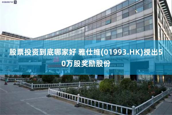 股票投资到底哪家好 雅仕维(01993.HK)授出50万股奖励股份